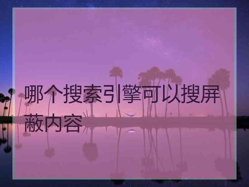 哪个搜索引擎可以搜屏蔽内容